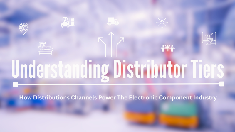 Understanding Distributor Tiers: How Distribution Channels Power The Electronic Component Industry